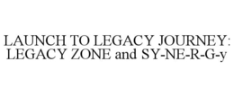 LAUNCH TO LEGACY JOURNEY: LEGACY ZONE AND SY-NE-R-G-Y trademark