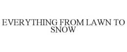 EVERYTHING FROM LAWN TO SNOW trademark