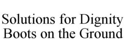 SOLUTIONS FOR DIGNITY BOOTS ON THE GROUND trademark