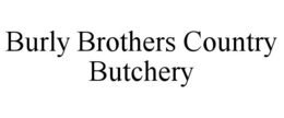 BURLY BROTHERS COUNTRY BUTCHERY trademark