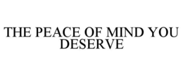 THE PEACE OF MIND YOU DESERVE trademark