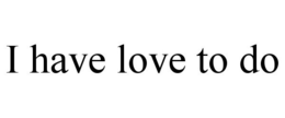 I HAVE LOVE TO DO trademark