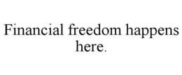 FINANCIAL FREEDOM HAPPENS HERE. trademark