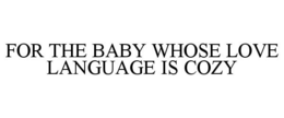 FOR THE BABY WHOSE LOVE LANGUAGE IS COZY trademark