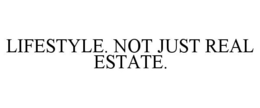 LIFESTYLE. NOT JUST REAL ESTATE. trademark
