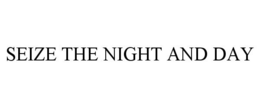 SEIZE THE NIGHT AND DAY trademark