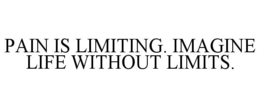 PAIN IS LIMITING. IMAGINE LIFE WITHOUT LIMITS. trademark