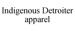 INDIGENOUS DETROITER APPAREL trademark