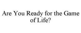 ARE YOU READY FOR THE GAME OF LIFE? trademark