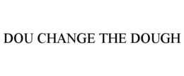 DOU CHANGE THE DOUGH trademark