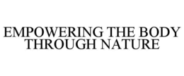 EMPOWERING THE BODY THROUGH NATURE trademark