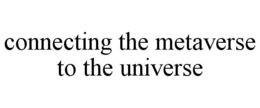 CONNECTING THE METAVERSE TO THE UNIVERSE trademark
