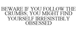 BEWARE IF YOU FOLLOW THE CRUMBS; YOU MIGHT FIND YOURSELF IRRESISTIBLY OBSESSED trademark