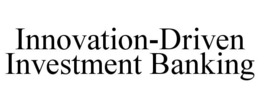 INNOVATION-DRIVEN INVESTMENT BANKING trademark