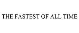 THE FASTEST OF ALL TIME trademark