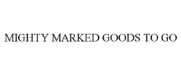 MIGHTY MARKED GOODS TO GO trademark