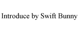INTRODUCE BY SWIFT BUNNY trademark
