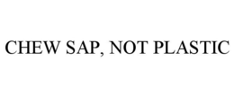 CHEW SAP, NOT PLASTIC trademark