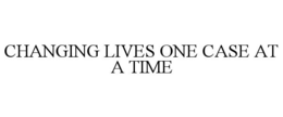 CHANGING LIVES ONE CASE AT A TIME trademark
