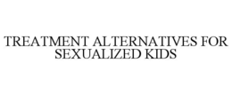 TREATMENT ALTERNATIVES FOR SEXUALIZED KIDS trademark