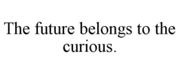 THE FUTURE BELONGS TO THE CURIOUS. trademark