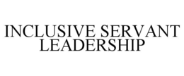 INCLUSIVE SERVANT LEADERSHIP trademark