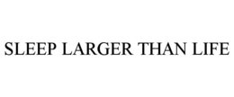 SLEEP LARGER THAN LIFE trademark