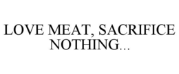 LOVE MEAT, SACRIFICE NOTHING... trademark