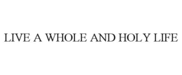 LIVE A WHOLE AND HOLY LIFE trademark
