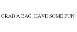 GRAB A BAG. HAVE SOME FUN! trademark