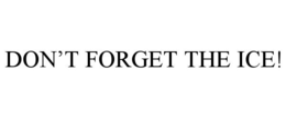 DON'T FORGET THE ICE! trademark
