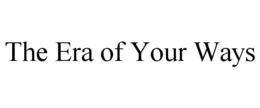 THE ERA OF YOUR WAYS trademark