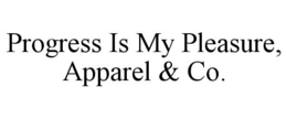 PROGRESS IS MY PLEASURE, APPAREL & CO. trademark