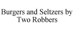 BURGERS AND SELTZERS BY TWO ROBBERS trademark