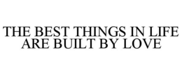 THE BEST THINGS IN LIFE ARE BUILT BY LOVE trademark