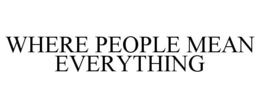WHERE PEOPLE MEAN EVERYTHING trademark