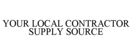 YOUR LOCAL CONTRACTOR SUPPLY SOURCE trademark