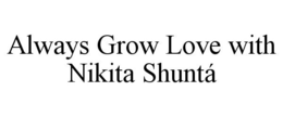ALWAYS GROW LOVE WITH NIKITA SHUNTÁ trademark