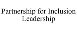 PARTNERSHIP FOR INCLUSION LEADERSHIP trademark