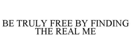 BE TRULY FREE BY FINDING THE REAL ME trademark
