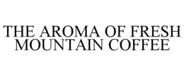 THE AROMA OF FRESH MOUNTAIN COFFEE trademark