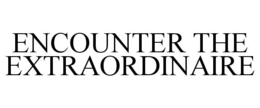ENCOUNTER THE EXTRAORDINAIRE trademark