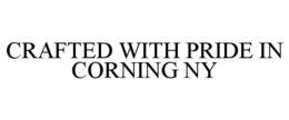 CRAFTED WITH PRIDE IN CORNING NY trademark