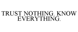 TRUST NOTHING. KNOW EVERYTHING. trademark