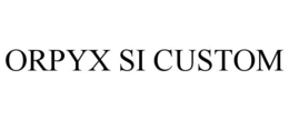 ORPYX SI CUSTOM trademark
