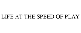 LIFE AT THE SPEED OF PLAY trademark
