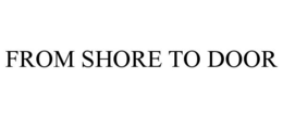 FROM SHORE TO DOOR trademark