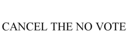 CANCEL THE NO VOTE trademark