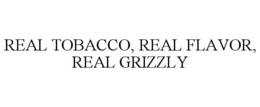 REAL TOBACCO, REAL FLAVOR, REAL GRIZZLY trademark
