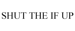 SHUT THE IF UP trademark